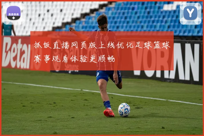 抓饭直播网页版上线优化足球篮球赛事观看体验更顺畅