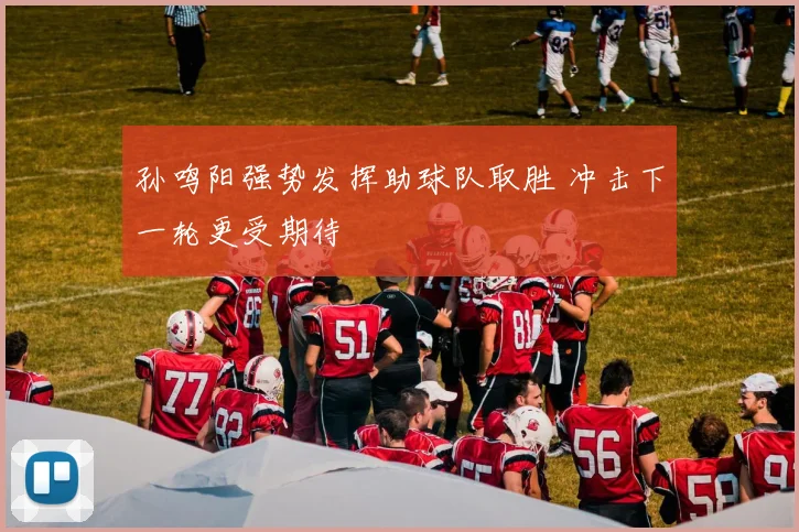 孙鸣阳强势发挥助球队取胜 冲击下一轮更受期待
